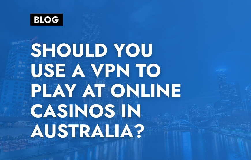 Should You use a VPN to Play at Online Casinos in Australia?